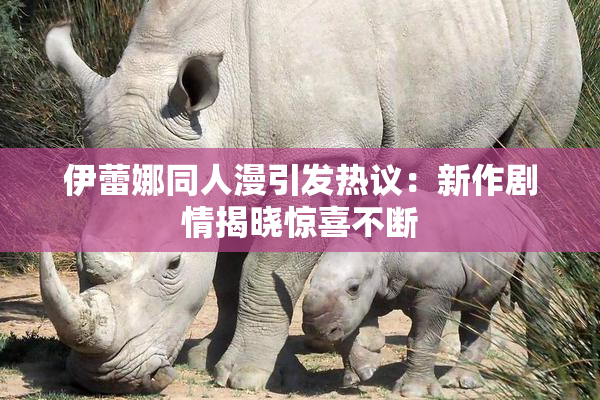 伊蕾娜同人漫引发热议：新作剧情揭晓惊喜不断