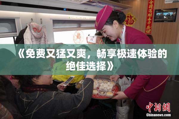 《免费又猛又爽，畅享极速体验的绝佳选择》