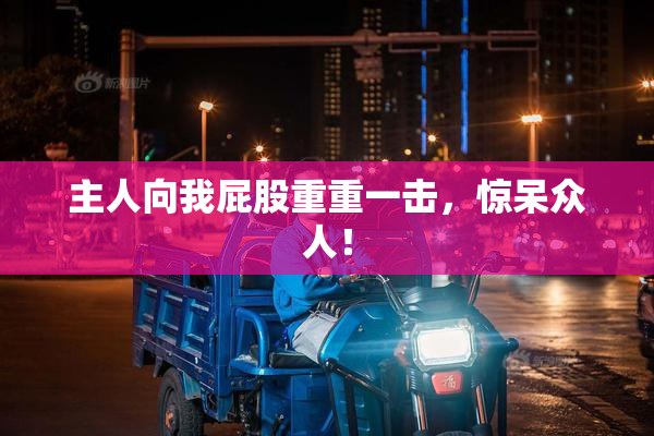 主人向我屁股重重一击，惊呆众人！