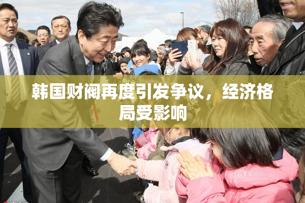 韩国财阀再度引发争议，经济格局受影响