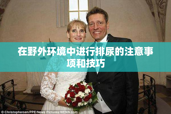 在野外环境中进行排尿的注意事项和技巧