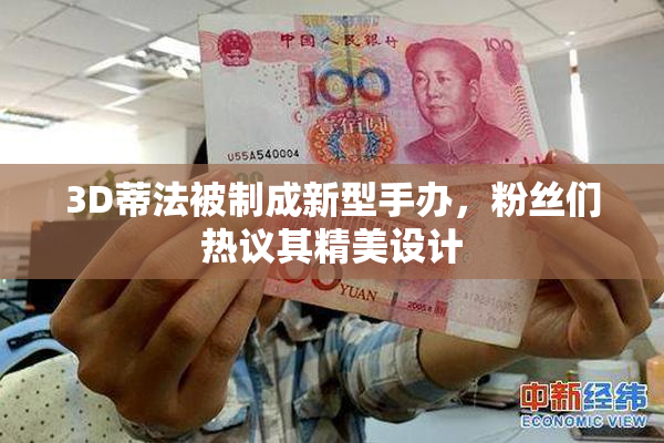 3D蒂法被制成新型手办，粉丝们热议其精美设计