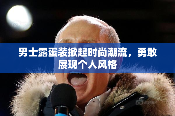 男士露蛋装掀起时尚潮流，勇敢展现个人风格