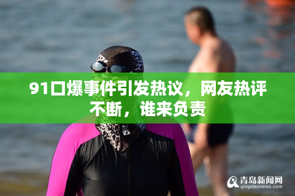 91口爆事件引发热议，网友热评不断，谁来负责