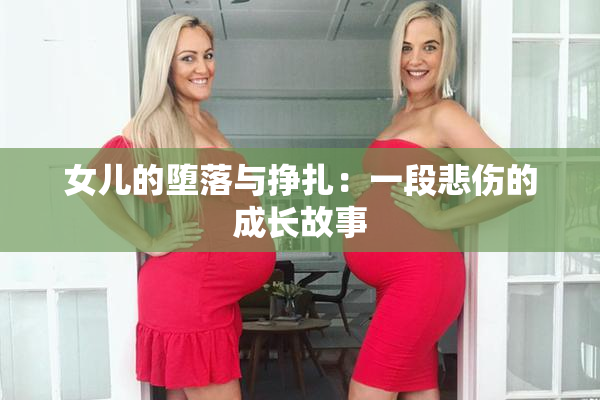女儿的堕落与挣扎：一段悲伤的成长故事