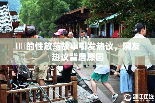 妺妺的性放荡故事引发热议，网友热议背后原因