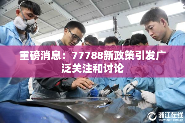 重磅消息：77788新政策引发广泛关注和讨论