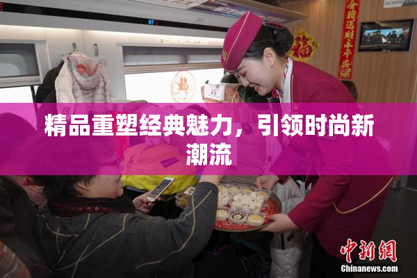 精品重塑经典魅力，引领时尚新潮流