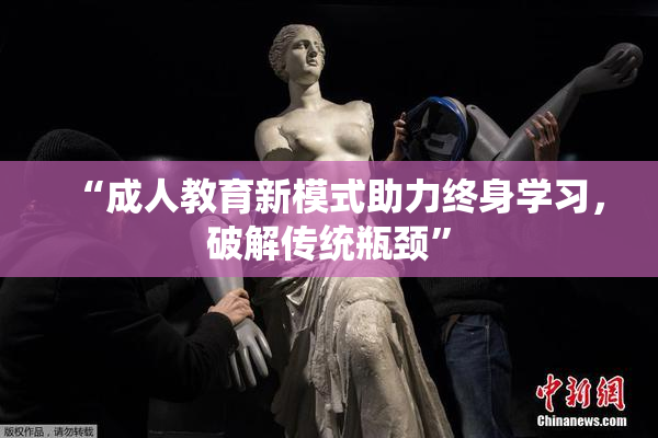 “成人教育新模式助力终身学习，破解传统瓶颈”
