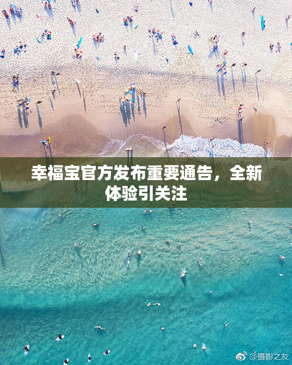 幸福宝官方发布重要通告，全新体验引关注