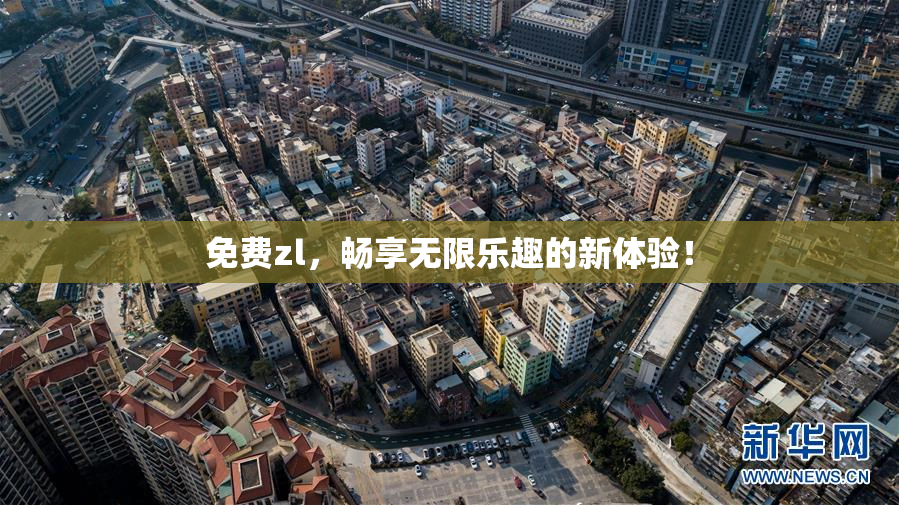 免费zl，畅享无限乐趣的新体验！