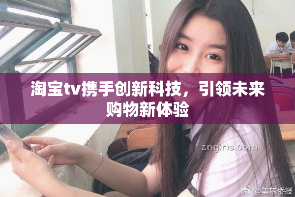 淘宝tv携手创新科技，引领未来购物新体验