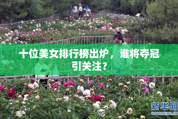 十位美女排行榜出炉，谁将夺冠引关注？