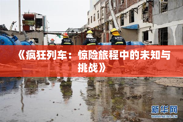 《疯狂列车：惊险旅程中的未知与挑战》