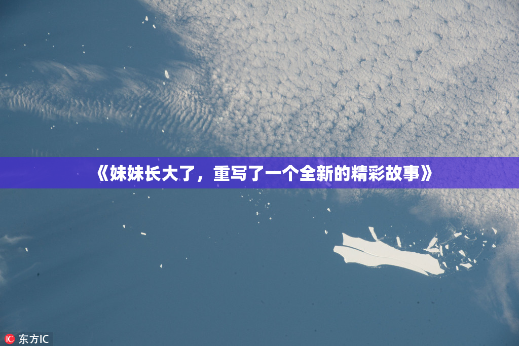 《妹妹长大了，重写了一个全新的精彩故事》