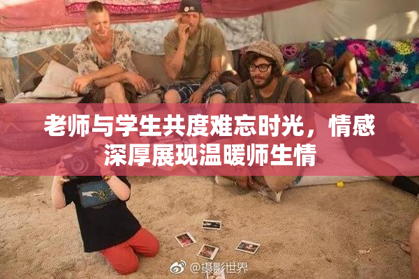 老师与学生共度难忘时光，情感深厚展现温暖师生情