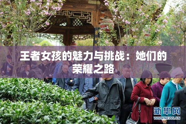 王者女孩的魅力与挑战：她们的荣耀之路