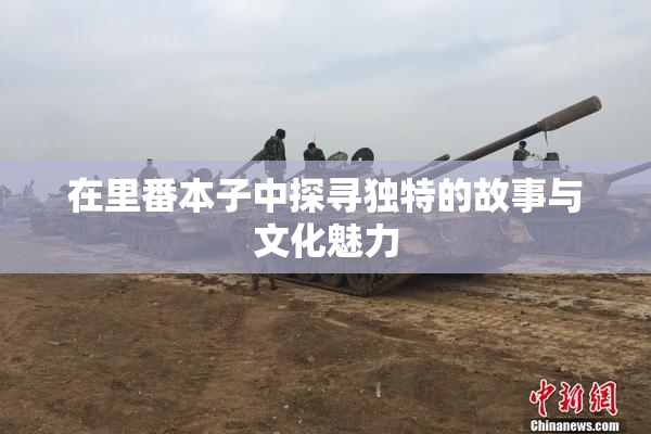 在里番本子中探寻独特的故事与文化魅力