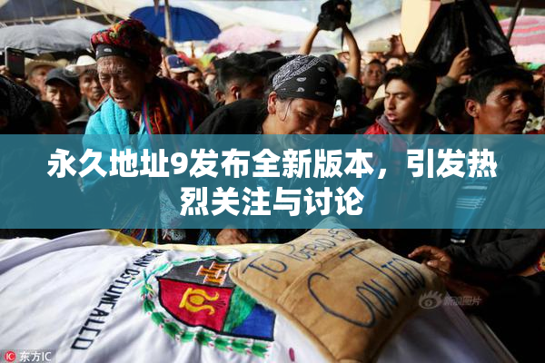 永久地址9发布全新版本，引发热烈关注与讨论