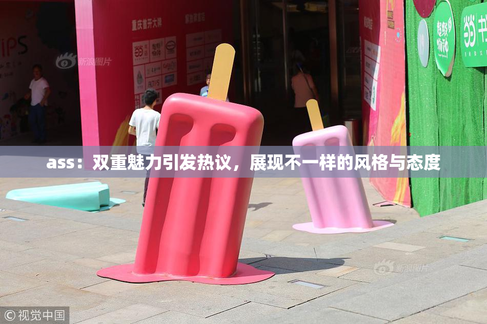 ass：双重魅力引发热议，展现不一样的风格与态度