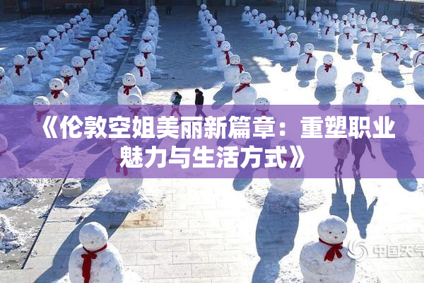 《伦敦空姐美丽新篇章：重塑职业魅力与生活方式》
