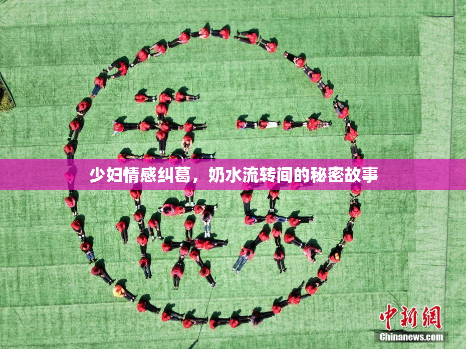 少妇情感纠葛，奶水流转间的秘密故事