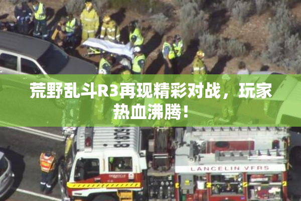 荒野乱斗R3再现精彩对战，玩家热血沸腾！