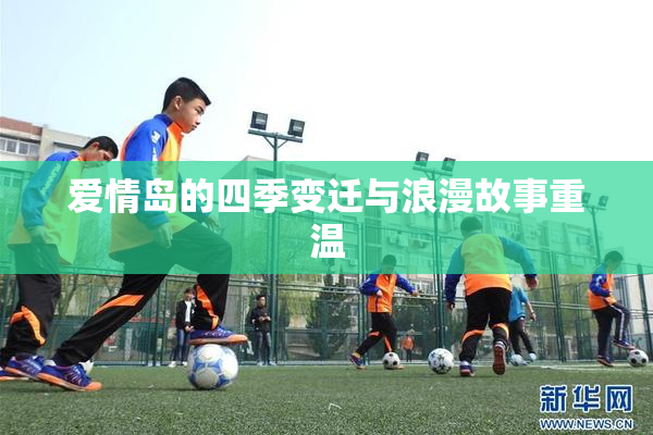 爱情岛的四季变迁与浪漫故事重温