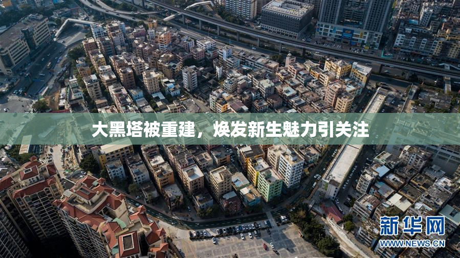 大黑塔被重建，焕发新生魅力引关注