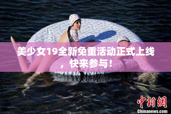 美少女19全新免重活动正式上线，快来参与！
