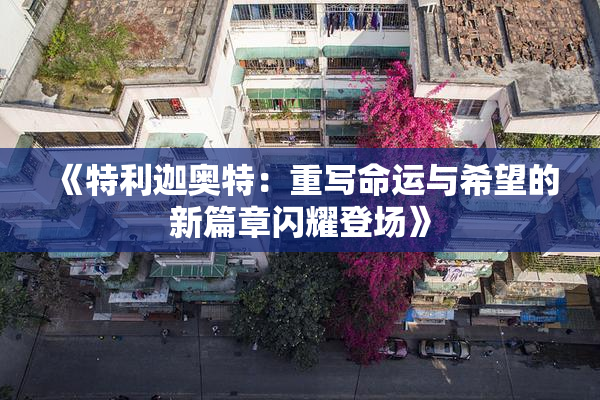 《特利迦奥特：重写命运与希望的新篇章闪耀登场》