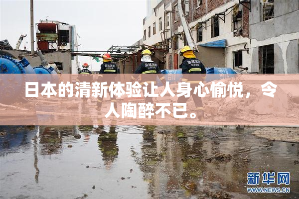 日本的清新体验让人身心愉悦，令人陶醉不已。