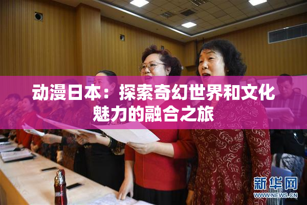 动漫日本：探索奇幻世界和文化魅力的融合之旅