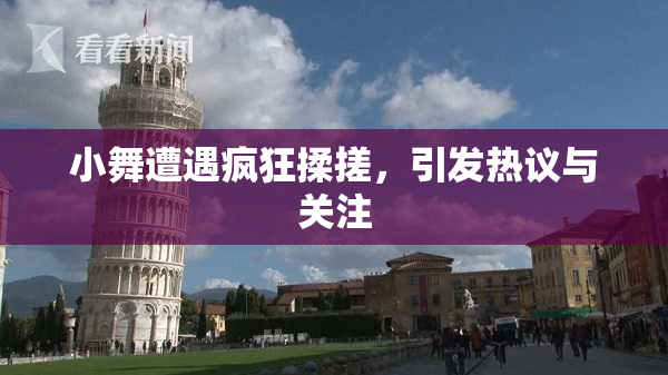小舞遭遇疯狂揉搓，引发热议与关注