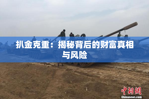 扒金克重：揭秘背后的财富真相与风险