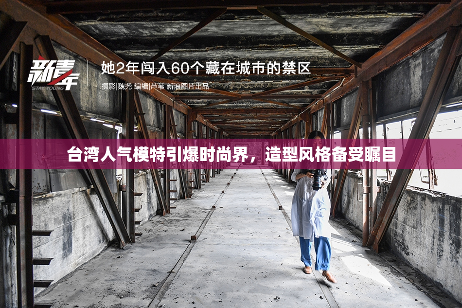 台湾人气模特引爆时尚界，造型风格备受瞩目