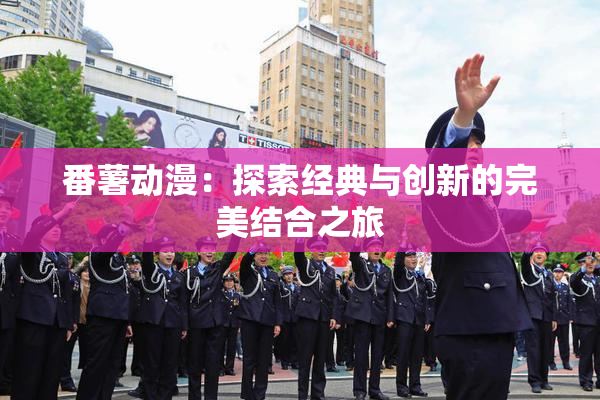番薯动漫：探索经典与创新的完美结合之旅