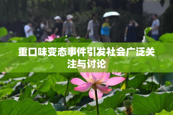 重口味变态事件引发社会广泛关注与讨论