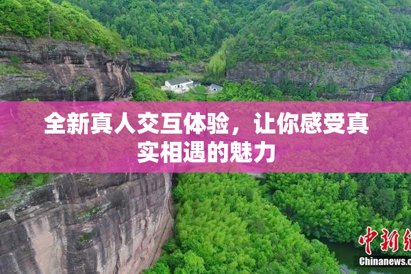 全新真人交互体验，让你感受真实相遇的魅力