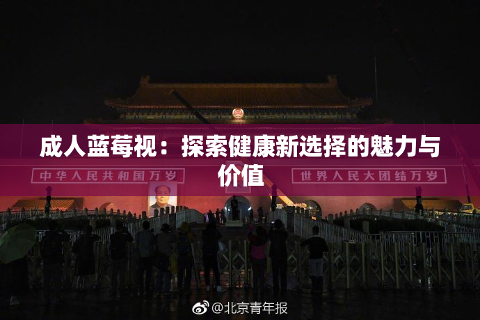 成人蓝莓视：探索健康新选择的魅力与价值