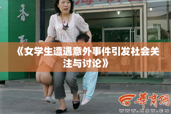 《女学生遭遇意外事件引发社会关注与讨论》