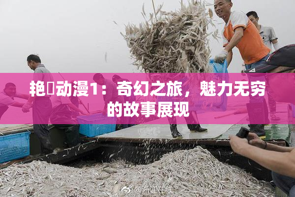 艳鉧动漫1：奇幻之旅，魅力无穷的故事展现