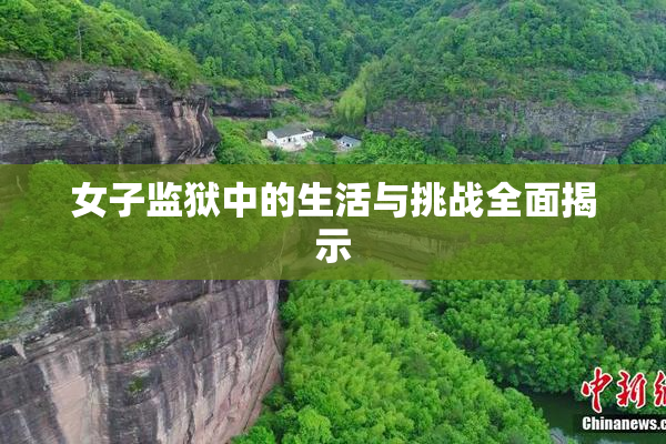女子监狱中的生活与挑战全面揭示