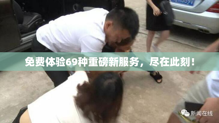 免费体验69种重磅新服务，尽在此刻！