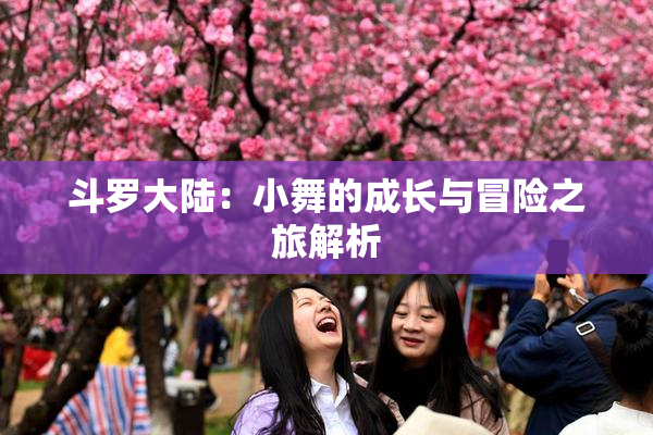 斗罗大陆：小舞的成长与冒险之旅解析