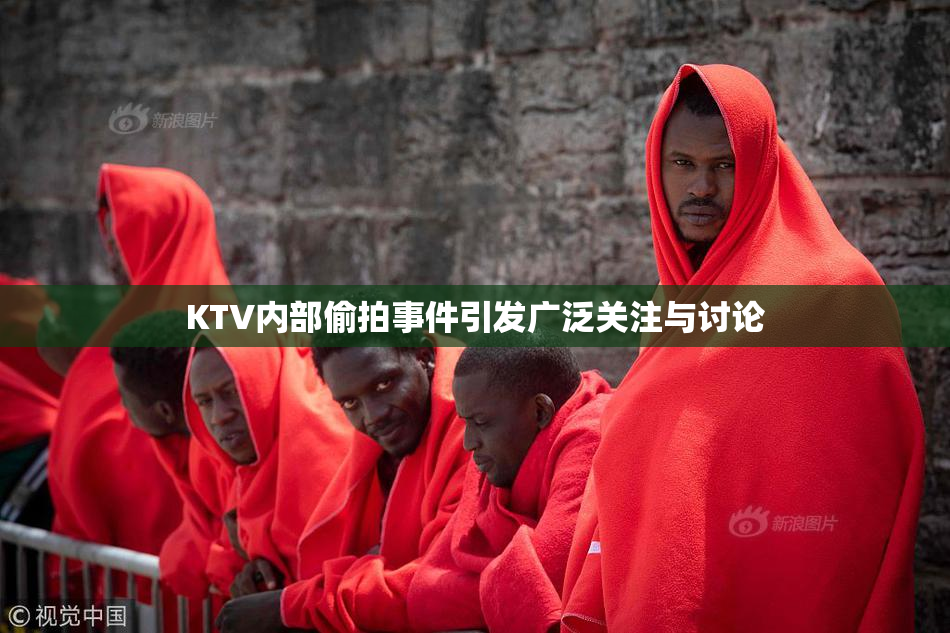 KTV内部偷拍事件引发广泛关注与讨论