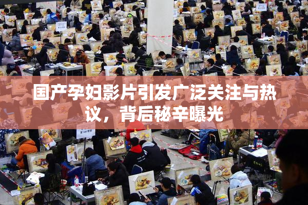 国产孕妇影片引发广泛关注与热议，背后秘辛曝光