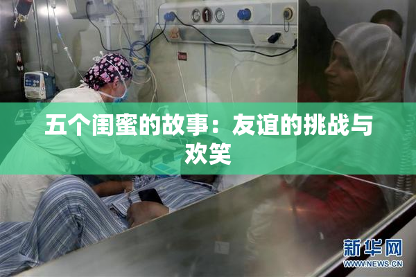 五个闺蜜的故事：友谊的挑战与欢笑