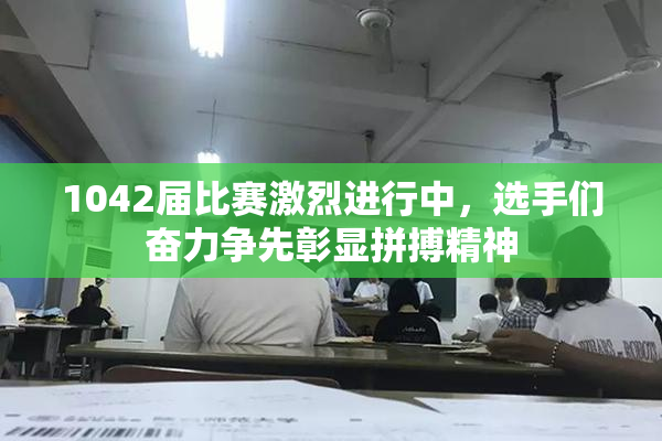 1042届比赛激烈进行中，选手们奋力争先彰显拼搏精神