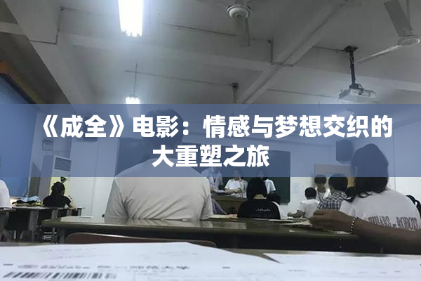 《成全》电影：情感与梦想交织的大重塑之旅